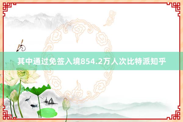 其中通过免签入境854.2万人次比特派知乎