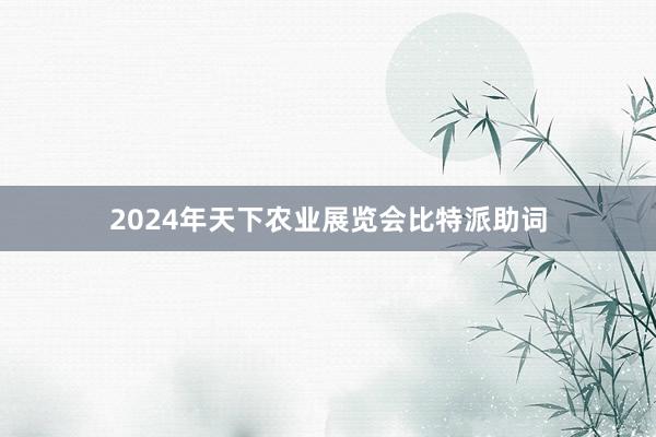 2024年天下农业展览会比特派助词