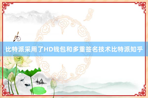 比特派采用了HD钱包和多重签名技术比特派知乎