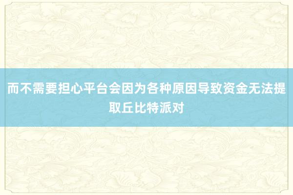 而不需要担心平台会因为各种原因导致资金无法提取丘比特派对