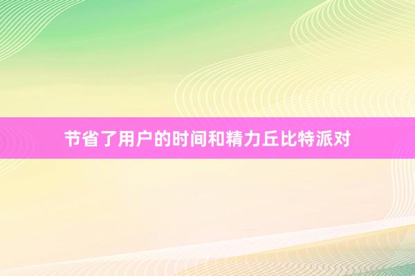 节省了用户的时间和精力丘比特派对