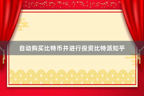 自动购买比特币并进行投资比特派知乎