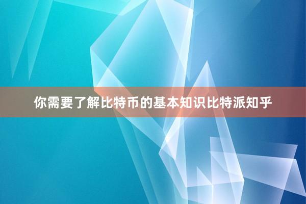 你需要了解比特币的基本知识比特派知乎