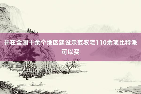 并在全国十余个地区建设示范农宅110余项比特派可以买