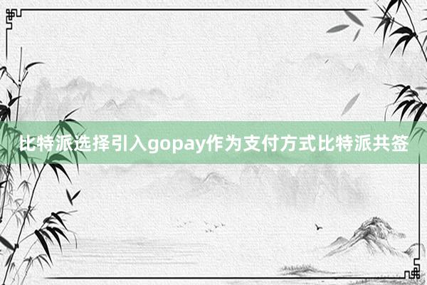 比特派选择引入gopay作为支付方式比特派共签