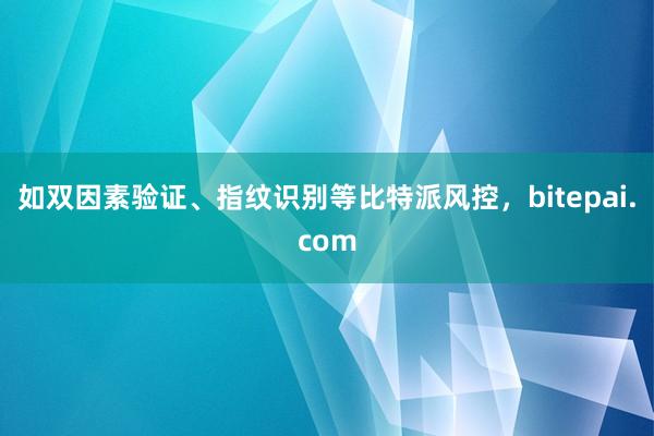 如双因素验证、指纹识别等比特派风控，bitepai.com