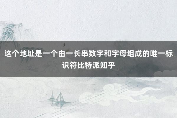 这个地址是一个由一长串数字和字母组成的唯一标识符比特派知乎