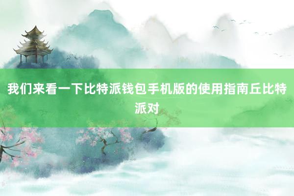 我们来看一下比特派钱包手机版的使用指南丘比特派对