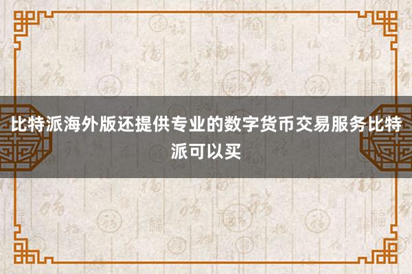 比特派海外版还提供专业的数字货币交易服务比特派可以买