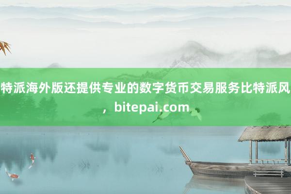 比特派海外版还提供专业的数字货币交易服务比特派风控，bitepai.com