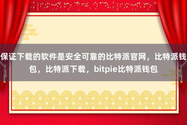 保证下载的软件是安全可靠的比特派官网，比特派钱包，比特派下载，bitpie比特派钱包