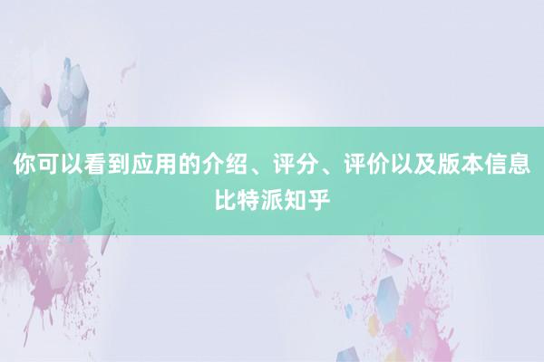 你可以看到应用的介绍、评分、评价以及版本信息比特派知乎