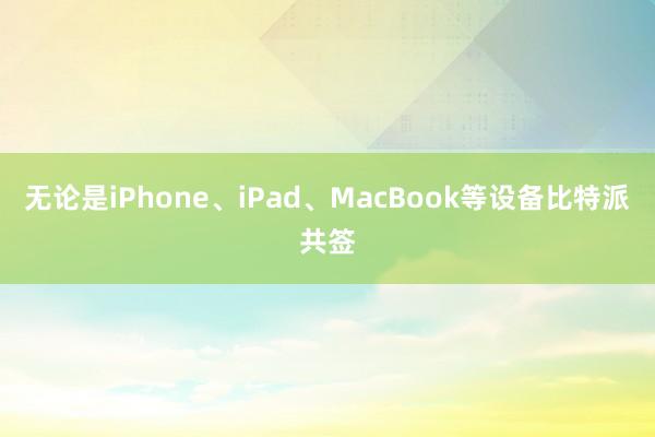 无论是iPhone、iPad、MacBook等设备比特派共签