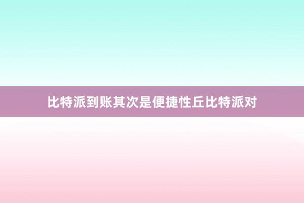 比特派到账其次是便捷性丘比特派对