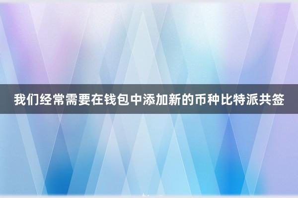 我们经常需要在钱包中添加新的币种比特派共签