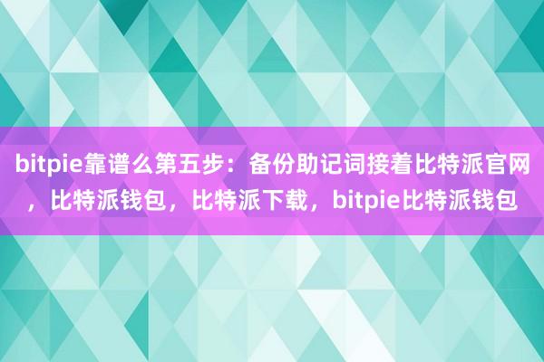 bitpie靠谱么第五步：备份助记词接着比特派官网，比特派钱包，比特派下载，bitpie比特派钱包