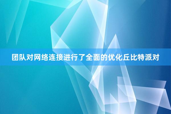 团队对网络连接进行了全面的优化丘比特派对