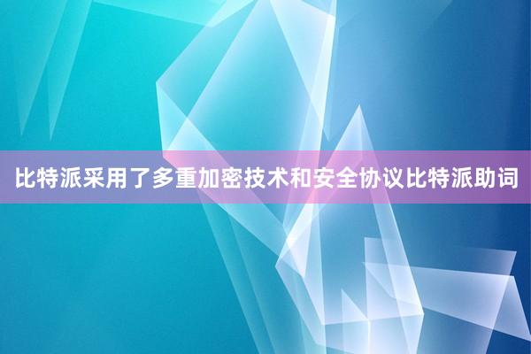 比特派采用了多重加密技术和安全协议比特派助词