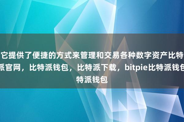 它提供了便捷的方式来管理和交易各种数字资产比特派官网，比特派钱包，比特派下载，bitpie比特派钱包