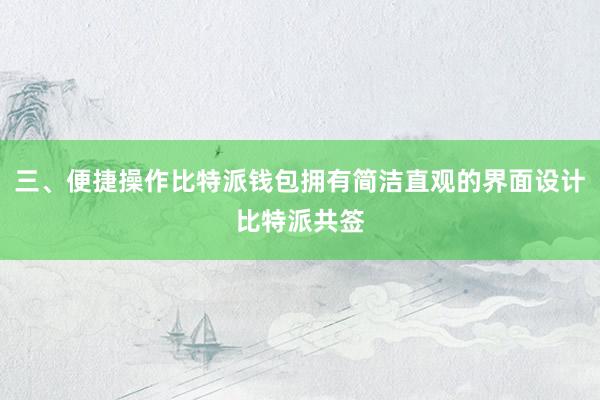 三、便捷操作比特派钱包拥有简洁直观的界面设计比特派共签