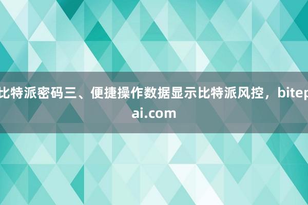 比特派密码三、便捷操作数据显示比特派风控，bitepai.com