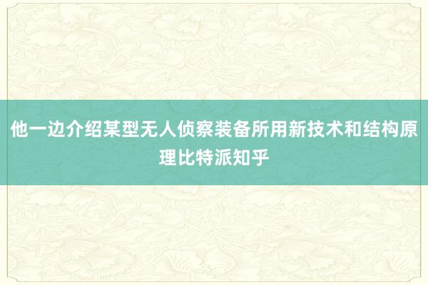 他一边介绍某型无人侦察装备所用新技术和结构原理比特派知乎