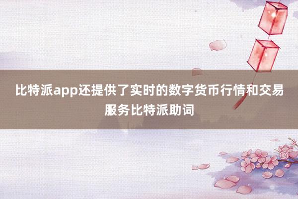 比特派app还提供了实时的数字货币行情和交易服务比特派助词