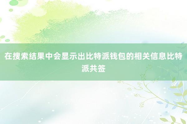 在搜索结果中会显示出比特派钱包的相关信息比特派共签