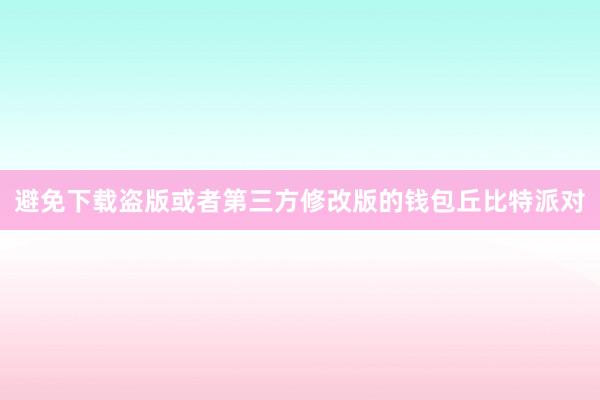 避免下载盗版或者第三方修改版的钱包丘比特派对