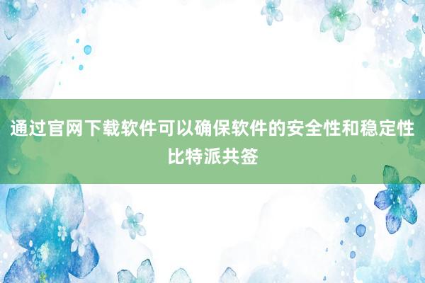 通过官网下载软件可以确保软件的安全性和稳定性比特派共签