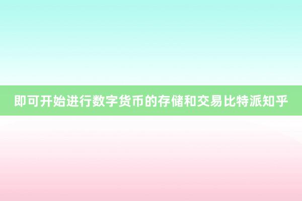 即可开始进行数字货币的存储和交易比特派知乎