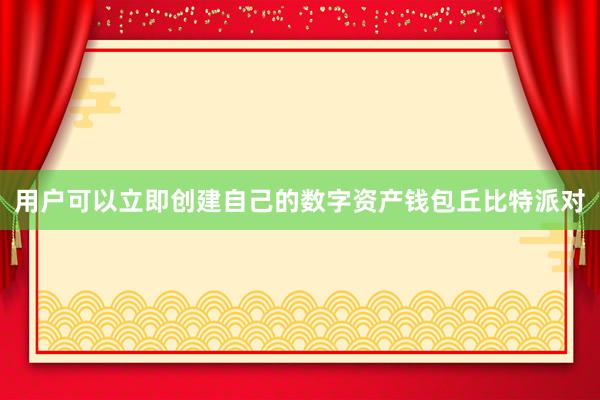 用户可以立即创建自己的数字资产钱包丘比特派对