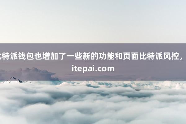 比特派钱包也增加了一些新的功能和页面比特派风控，bitepai.com