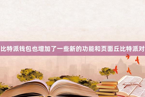 比特派钱包也增加了一些新的功能和页面丘比特派对