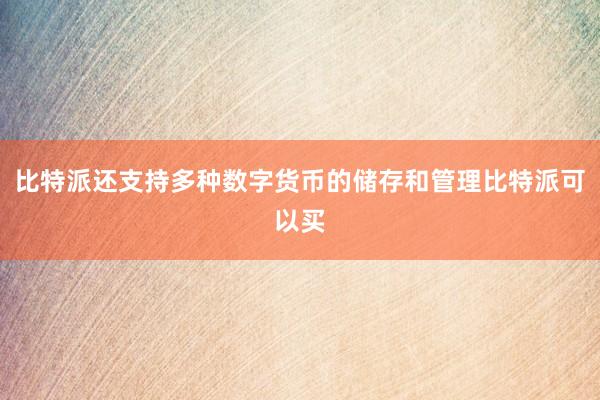 比特派还支持多种数字货币的储存和管理比特派可以买