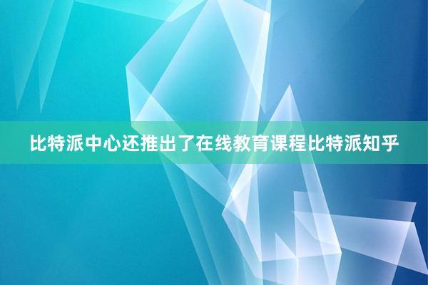 比特派中心还推出了在线教育课程比特派知乎