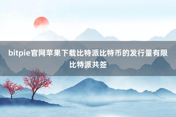 bitpie官网苹果下载比特派比特币的发行量有限比特派共签