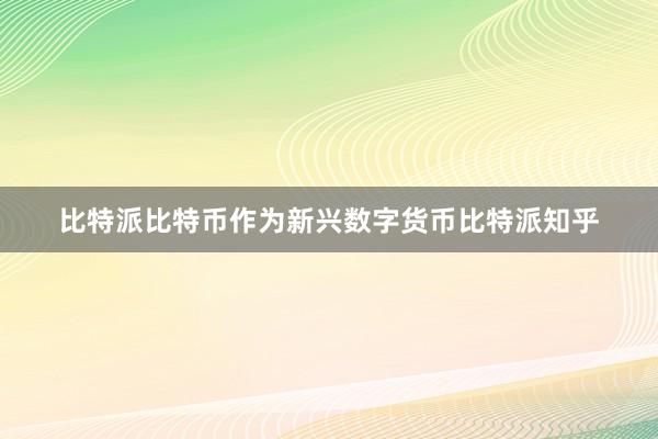 比特派比特币作为新兴数字货币比特派知乎