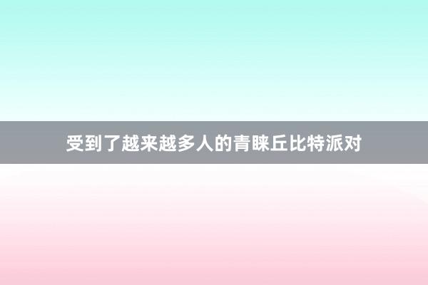 受到了越来越多人的青睐丘比特派对