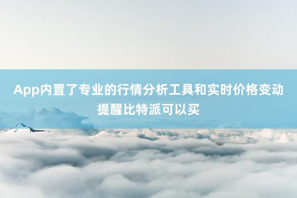 App内置了专业的行情分析工具和实时价格变动提醒比特派可以买