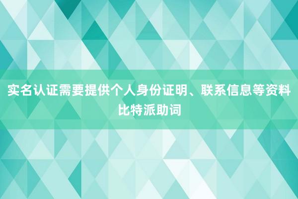 实名认证需要提供个人身份证明、联系信息等资料比特派助词