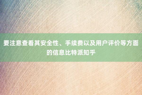 要注意查看其安全性、手续费以及用户评价等方面的信息比特派知乎