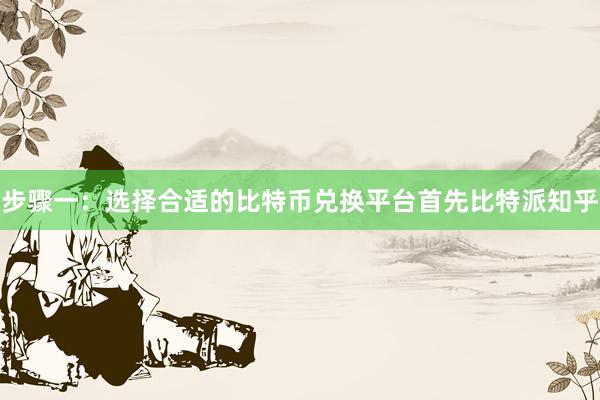 步骤一：选择合适的比特币兑换平台首先比特派知乎