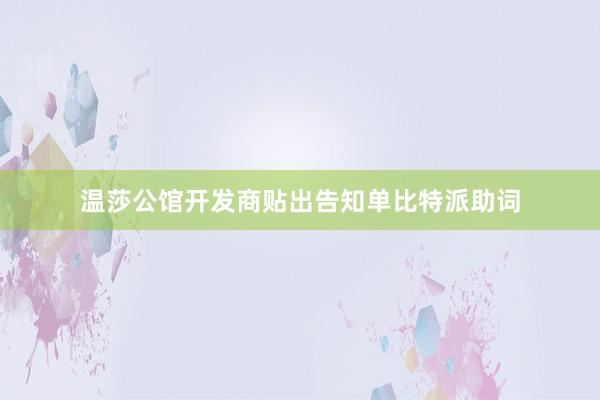 温莎公馆开发商贴出告知单比特派助词