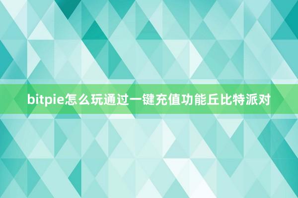 bitpie怎么玩通过一键充值功能丘比特派对