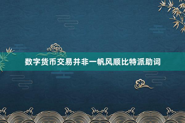 数字货币交易并非一帆风顺比特派助词