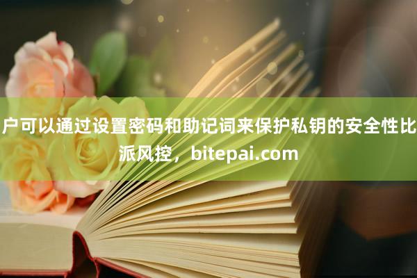 用户可以通过设置密码和助记词来保护私钥的安全性比特派风控，bitepai.com