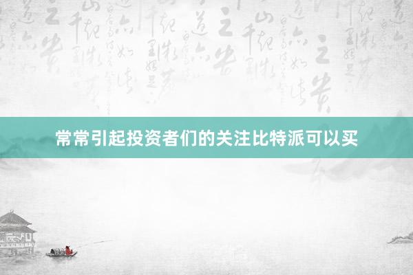 常常引起投资者们的关注比特派可以买