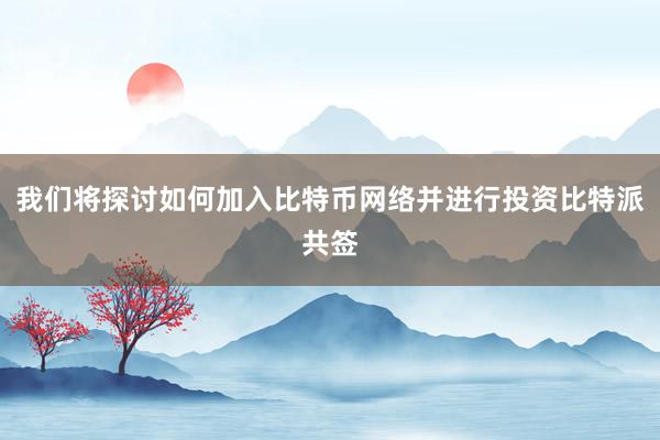 我们将探讨如何加入比特币网络并进行投资比特派共签