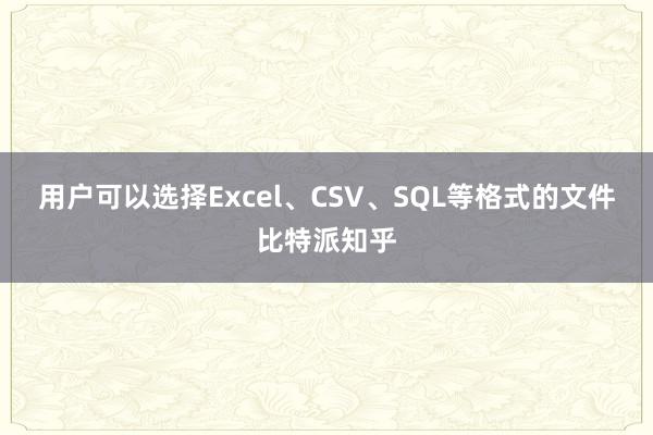 用户可以选择Excel、CSV、SQL等格式的文件比特派知乎